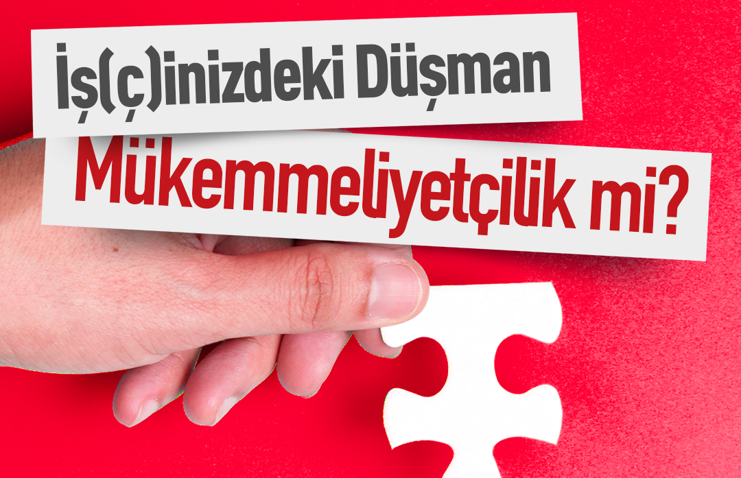 İş(ç)inizdeki Düşman: Mükemmeliyetçilik Mi?