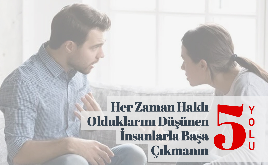 Her Zaman Haklı Olduklarını Düşünen İnsanlarla Başa Çıkmanın 5 Yolu