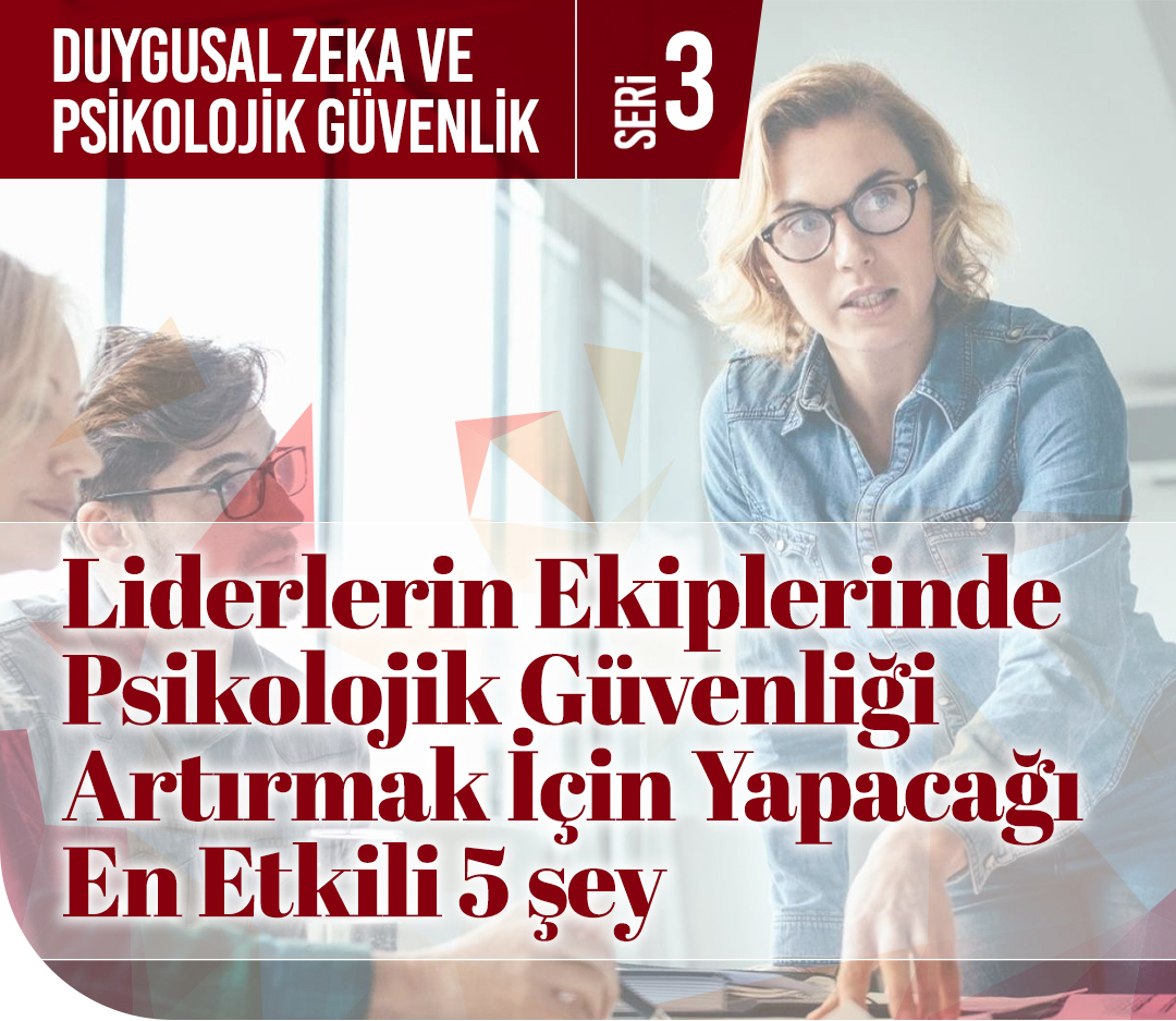 Liderlerin Ekiplerinde Psikolojik Güvenliği Artırmak İçin Yapacağı En Etkili 5 Şey
