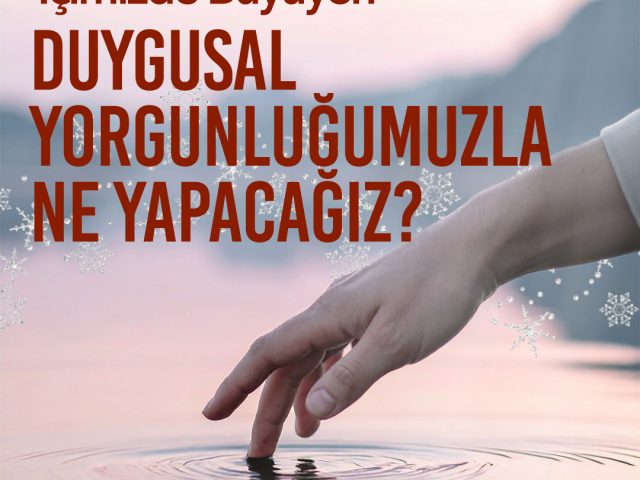 Yeni Yıla Doğru İlerlerken İçimizde Büyüyen Duygusal Yorgunluğumuzla Ne Yapacağız?